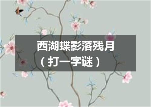 西湖蝶影落残月（打一字谜）