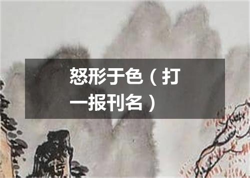 怒形于色（打一报刊名）