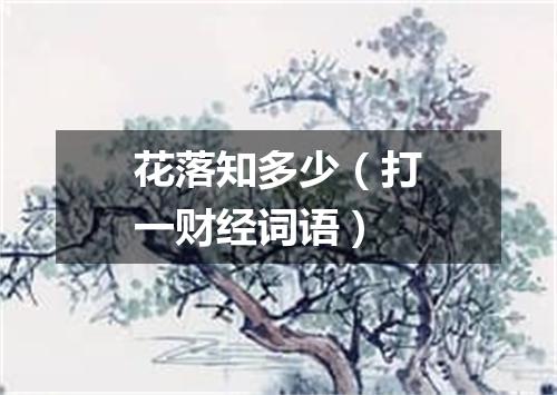 花落知多少（打一财经词语）