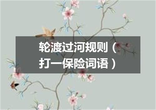 轮渡过河规则（打一保险词语）