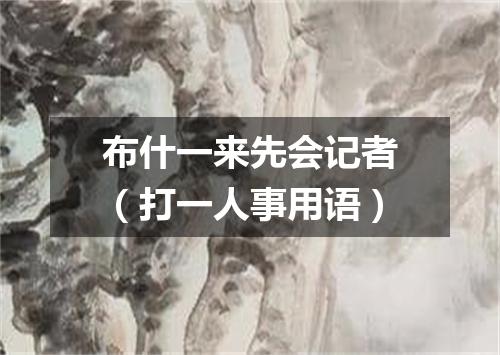 布什一来先会记者（打一人事用语）