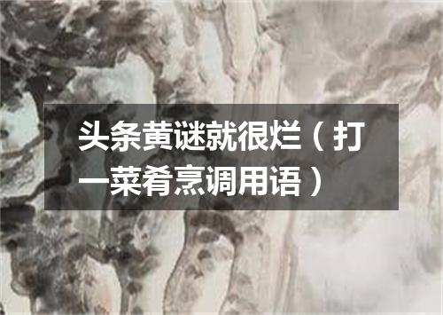 头条黄谜就很烂（打一菜肴烹调用语）