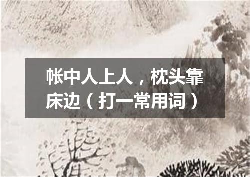 帐中人上人，枕头靠床边（打一常用词）