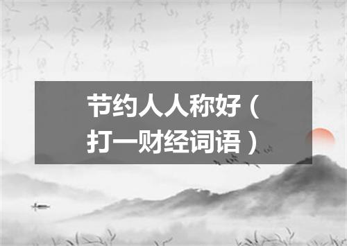 节约人人称好（打一财经词语）