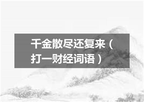 千金散尽还复来（打一财经词语）