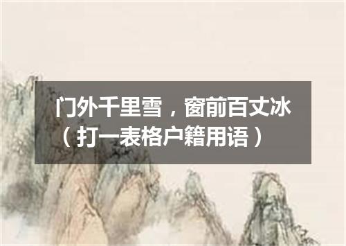 门外千里雪，窗前百丈冰（打一表格户籍用语）