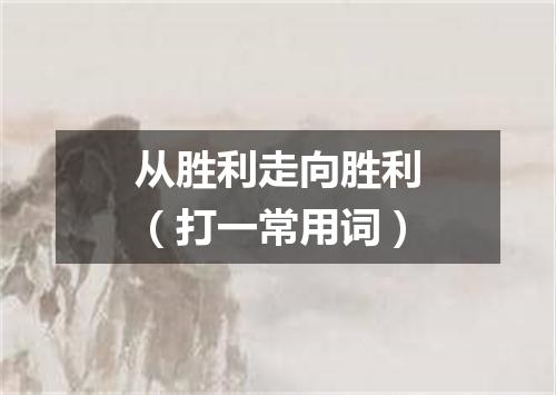 从胜利走向胜利（打一常用词）