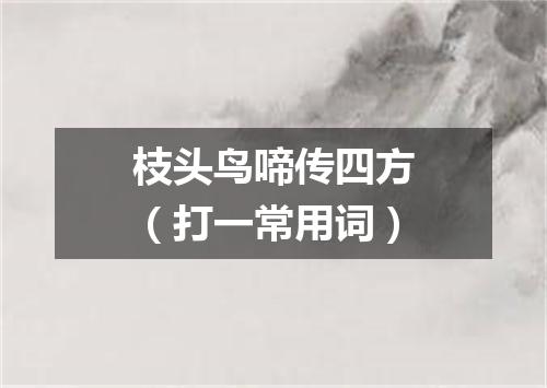 枝头鸟啼传四方（打一常用词）