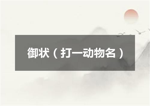 御状（打一动物名）