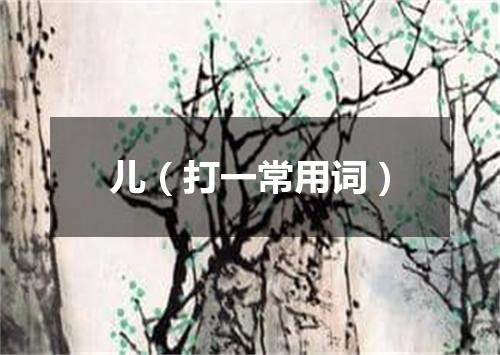 儿（打一常用词）