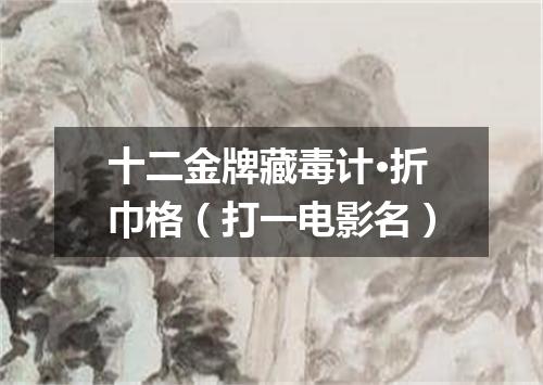 十二金牌藏毒计·折巾格（打一电影名）