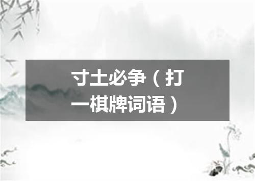 寸土必争（打一棋牌词语）