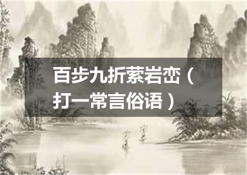 百步九折萦岩峦（打一常言俗语）
