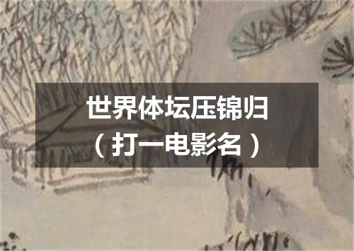 世界体坛压锦归（打一电影名）