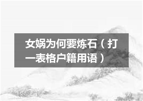 女娲为何要炼石（打一表格户籍用语）