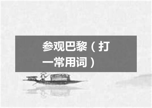 参观巴黎（打一常用词）