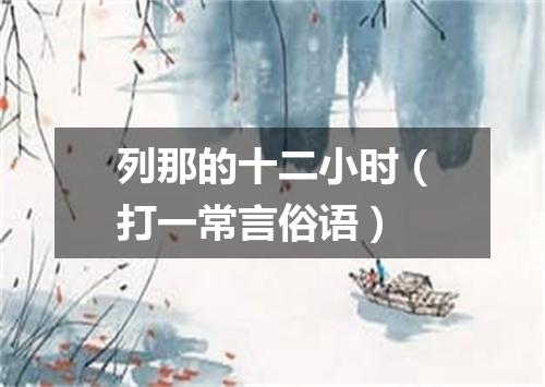 列那的十二小时（打一常言俗语）