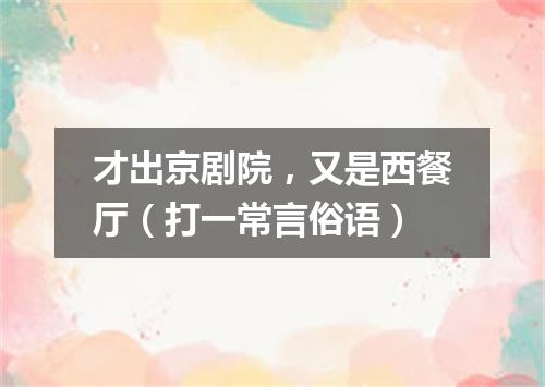 才出京剧院，又是西餐厅（打一常言俗语）
