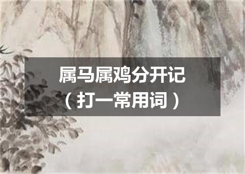 属马属鸡分开记（打一常用词）