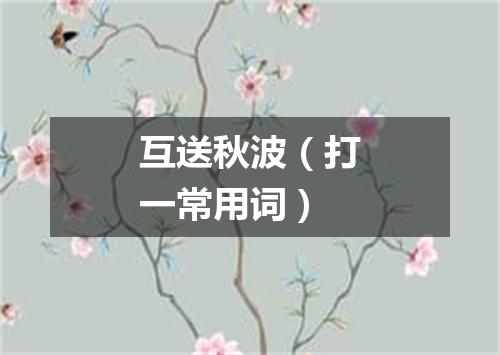 互送秋波（打一常用词）