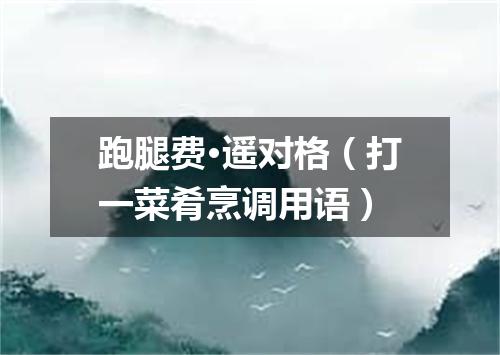 跑腿费·遥对格（打一菜肴烹调用语）