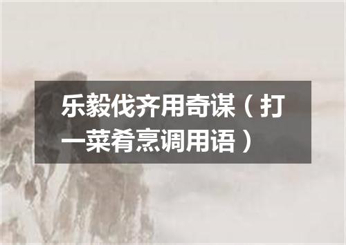 乐毅伐齐用奇谋（打一菜肴烹调用语）