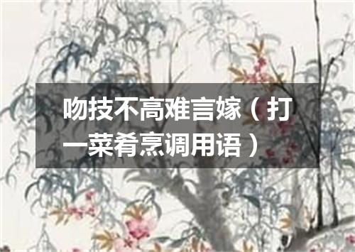 吻技不高难言嫁（打一菜肴烹调用语）