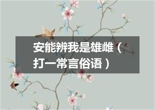 安能辨我是雄雌（打一常言俗语）