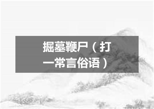 掘墓鞭尸（打一常言俗语）