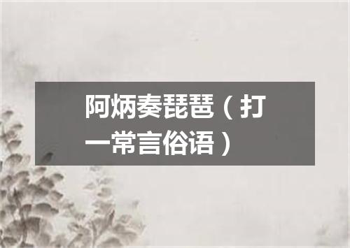 阿炳奏琵琶（打一常言俗语）