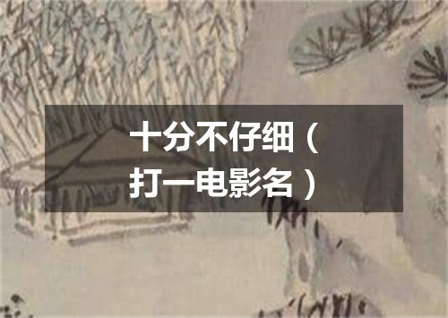 十分不仔细（打一电影名）
