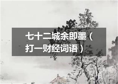 七十二城余即墨（打一财经词语）