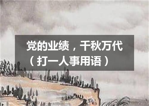 党的业绩，千秋万代（打一人事用语）