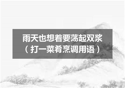 雨天也想着要荡起双浆（打一菜肴烹调用语）