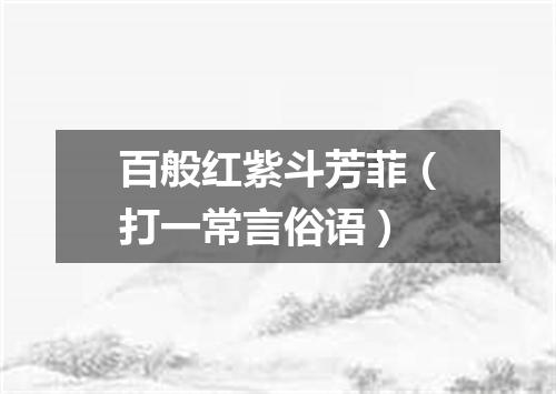 百般红紫斗芳菲（打一常言俗语）