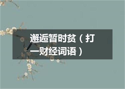 邂逅暂时贫（打一财经词语）