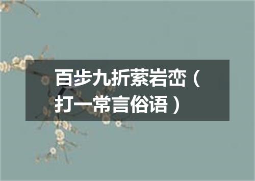 百步九折萦岩峦（打一常言俗语）
