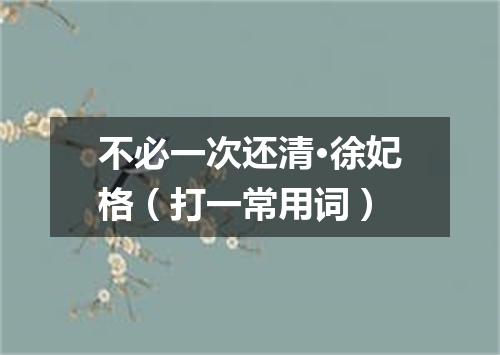 不必一次还清·徐妃格（打一常用词）