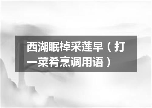 西湖眠棹采莲早（打一菜肴烹调用语）