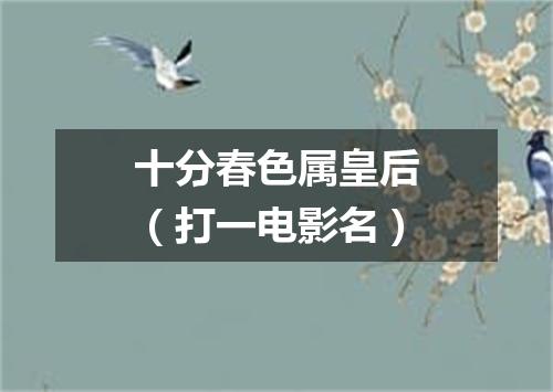 十分春色属皇后（打一电影名）