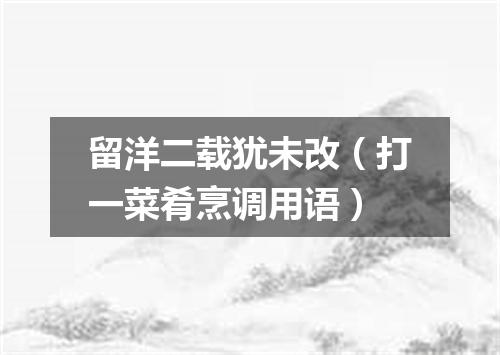 留洋二载犹未改（打一菜肴烹调用语）