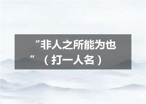 “非人之所能为也”（打一人名）