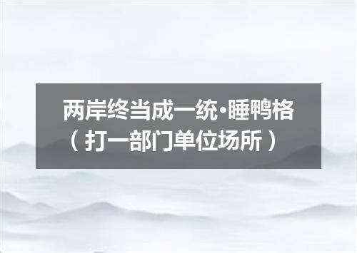 两岸终当成一统·睡鸭格（打一部门单位场所）