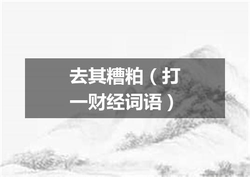 去其糟粕（打一财经词语）