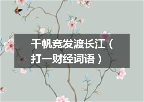 千帆竞发渡长江（打一财经词语）