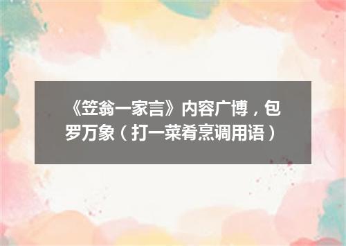 《笠翁一家言》内容广博，包罗万象（打一菜肴烹调用语）