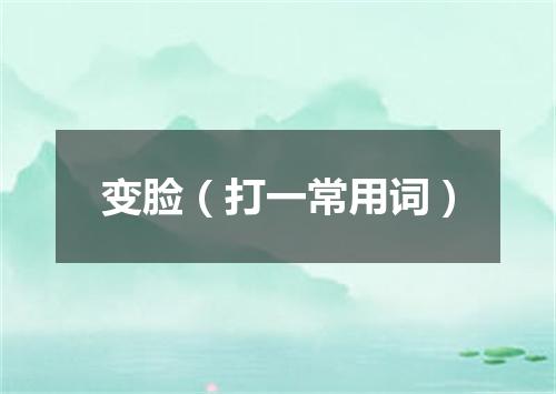 变脸（打一常用词）