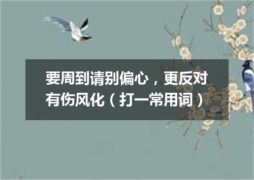 要周到请别偏心，更反对有伤风化（打一常用词）