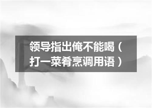 领导指出俺不能喝（打一菜肴烹调用语）