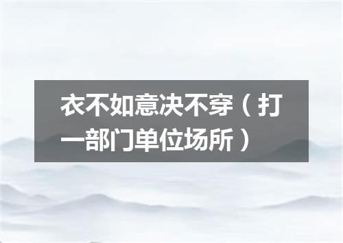 衣不如意决不穿（打一部门单位场所）